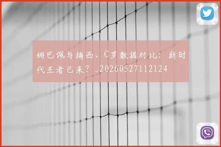 姆巴佩与梅西、C罗数据对比：新时代王者已来？_20260527112124