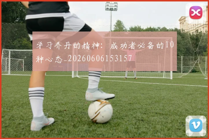 学习乔丹的精神：成功者必备的10种心态_20260606153157