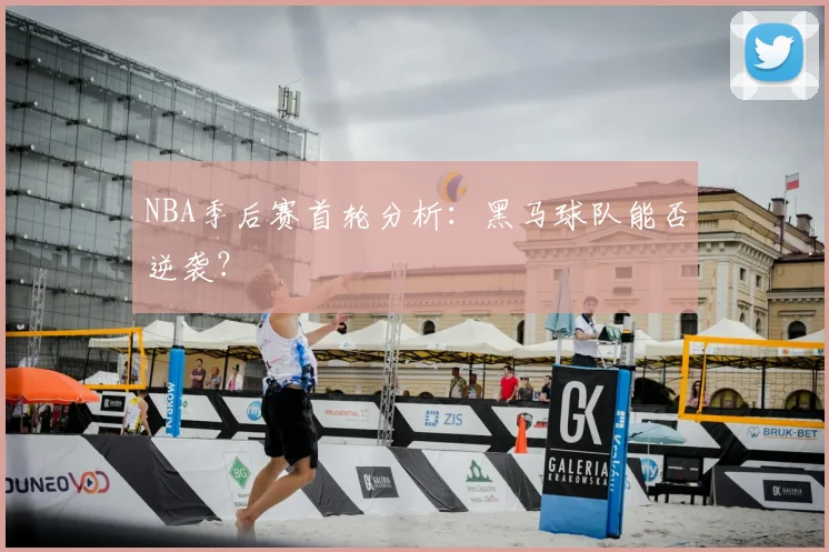 NBA季后赛首轮分析：黑马球队能否逆袭？