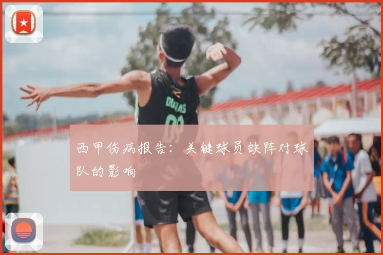 西甲伤病报告：关键球员缺阵对球队的影响