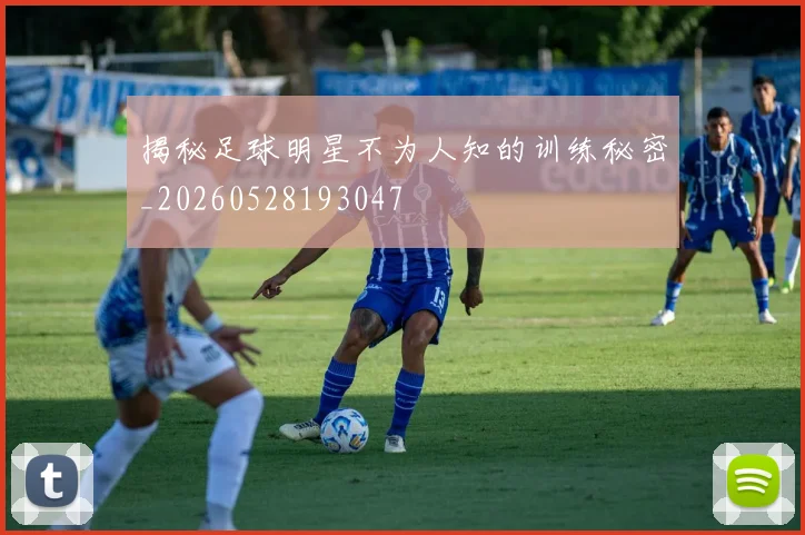 揭秘足球明星不为人知的训练秘密_20260528193047
