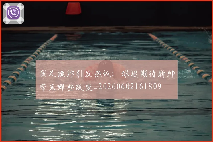 国足换帅引发热议:球迷期待新帅带来哪些改变_20260602161809