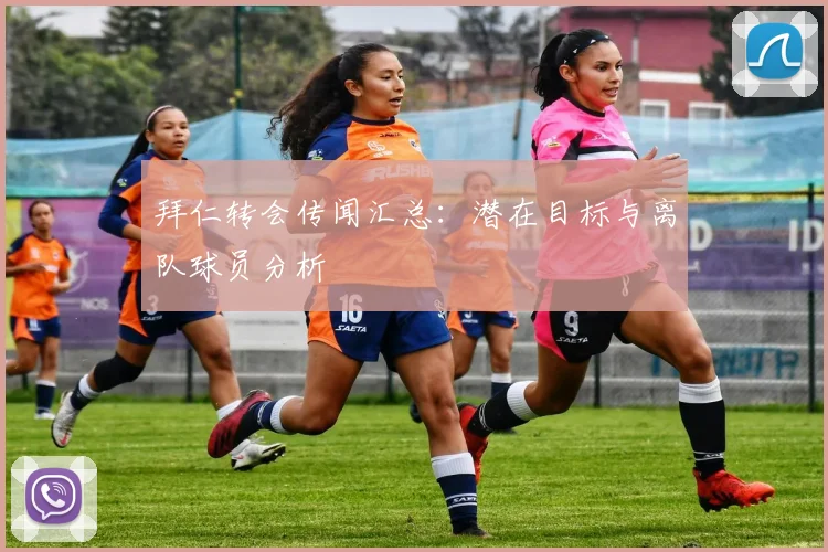 拜仁转会传闻汇总:潜在目标与离队球员分析