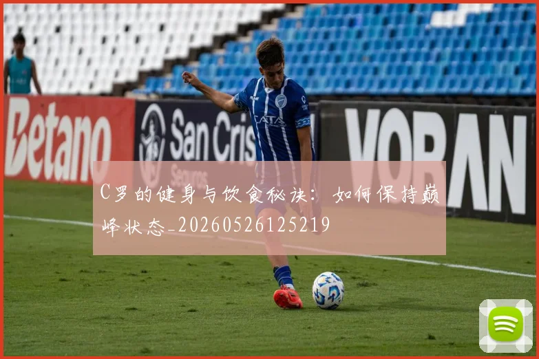 C罗的健身与饮食秘诀：如何保持巅峰状态_20260526125219