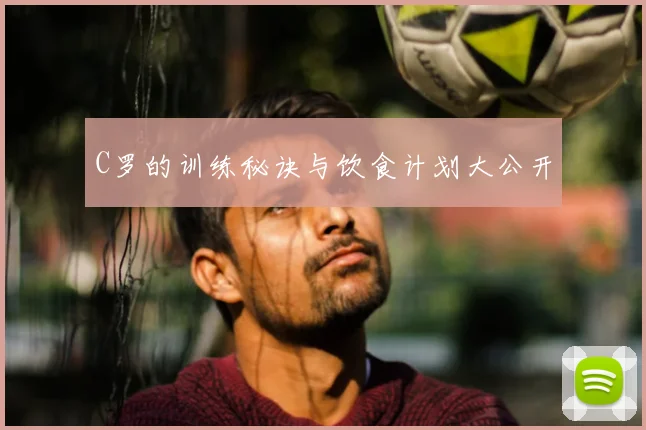 C罗的训练秘诀与饮食计划大公开