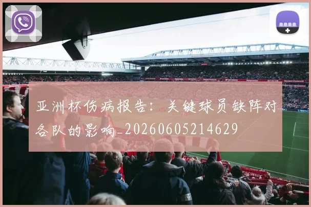 亚洲杯伤病报告：关键球员缺阵对各队的影响_20260605214629