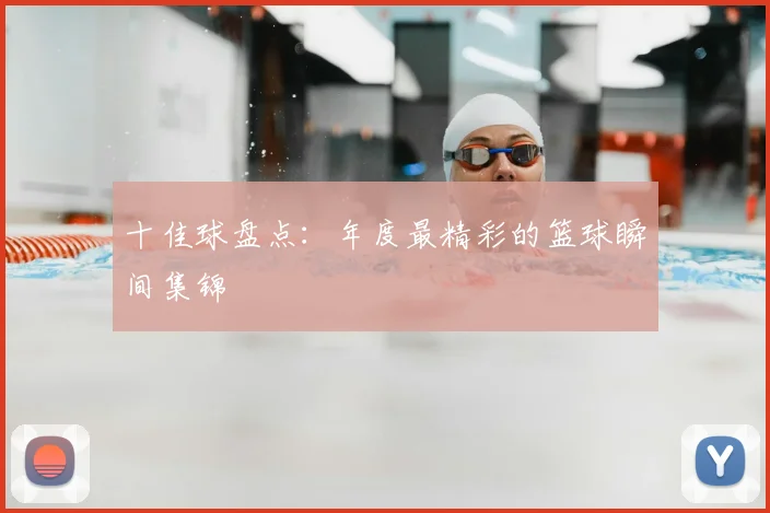 十佳球盘点：年度最精彩的篮球瞬间集锦