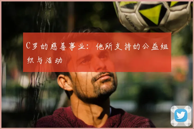 C罗的慈善事业:他所支持的公益组织与活动