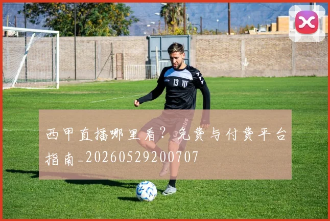 西甲直播哪里看？免费与付费平台指南_20260529200707