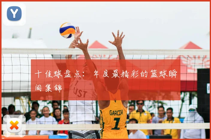 十佳球盘点：年度最精彩的篮球瞬间集锦