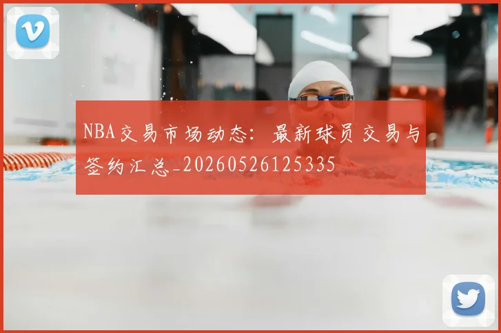 NBA交易市场动态：最新球员交易与签约汇总_20260526125335
