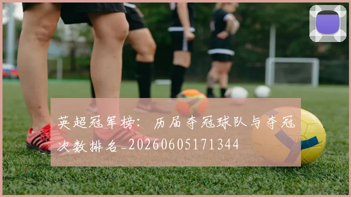英超冠军榜:历届夺冠球队与夺冠次数排名_20260605171344