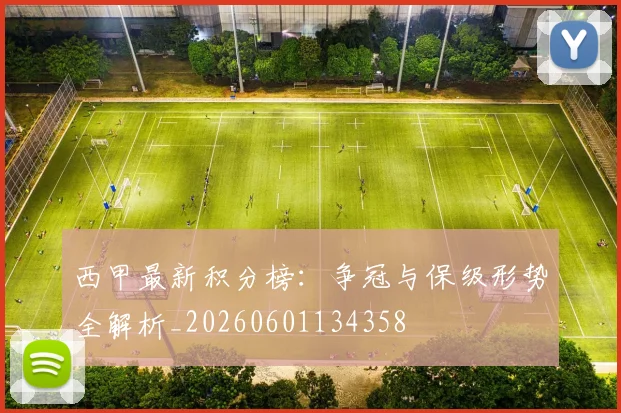 西甲最新积分榜：争冠与保级形势全解析_20260601134358