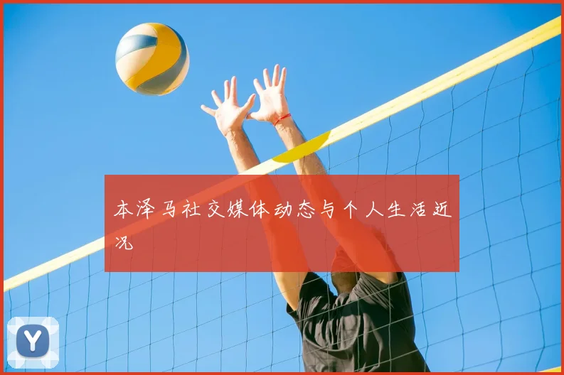 本泽马社交媒体动态与个人生活近况
