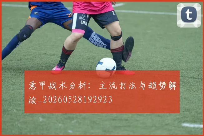 意甲战术分析:主流打法与趋势解读_20260528192923
