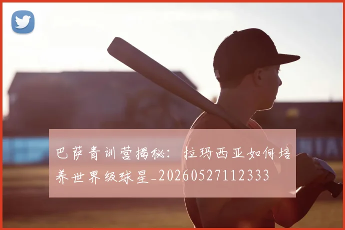 巴萨青训营揭秘:拉玛西亚如何培养世界级球星_20260527112333