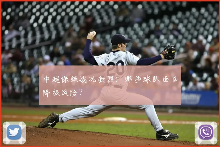中超保级战况激烈:哪些球队面临降级风险?