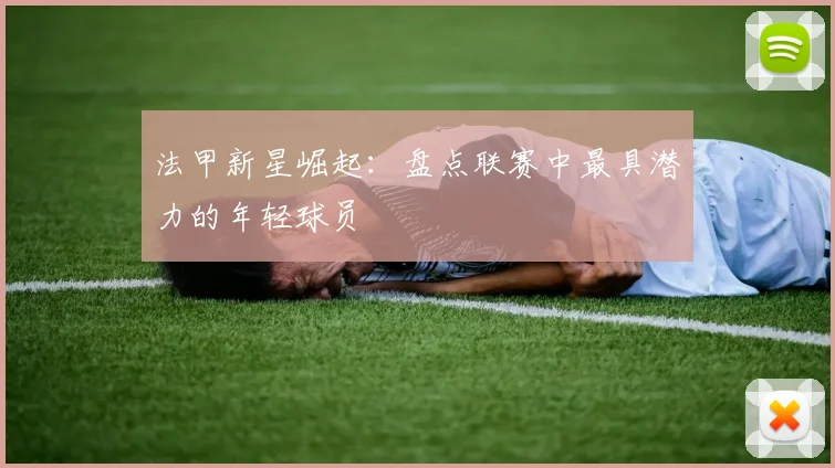 法甲新星崛起：盘点联赛中最具潜力的年轻球员