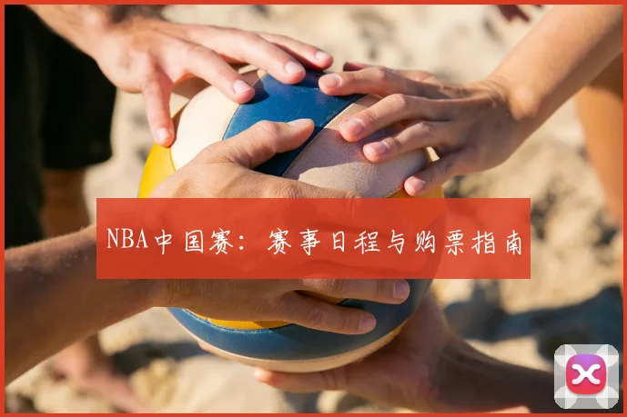 NBA中国赛：赛事日程与购票指南