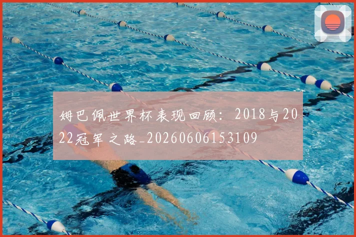 姆巴佩世界杯表现回顾：2018与2022冠军之路_20260606153109
