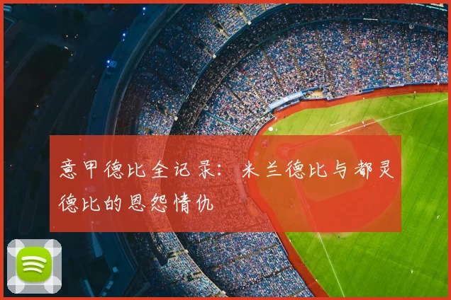 意甲德比全记录：米兰德比与都灵德比的恩怨情仇