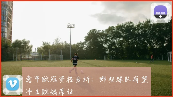 意甲欧冠资格分析：哪些球队有望冲击欧战席位