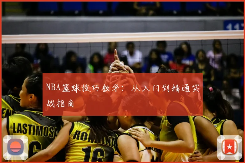 NBA篮球技巧教学:从入门到精通实战指南