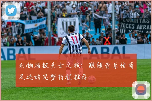 利物浦披头士之旅：跟随音乐传奇足迹的完整行程推荐