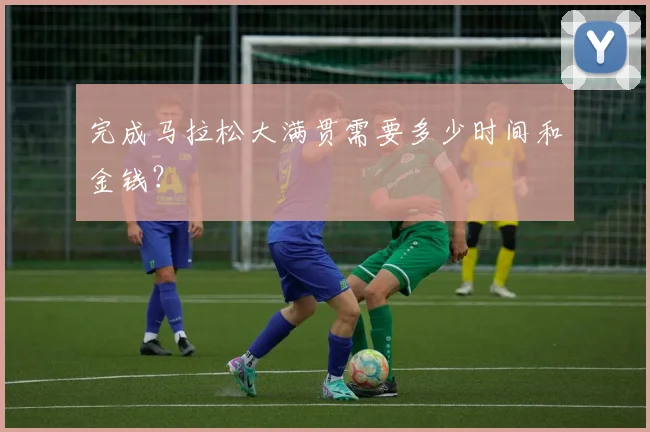 完成马拉松大满贯需要多少时间和金钱？