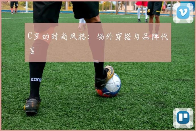 C罗的时尚风格:场外穿搭与品牌代言