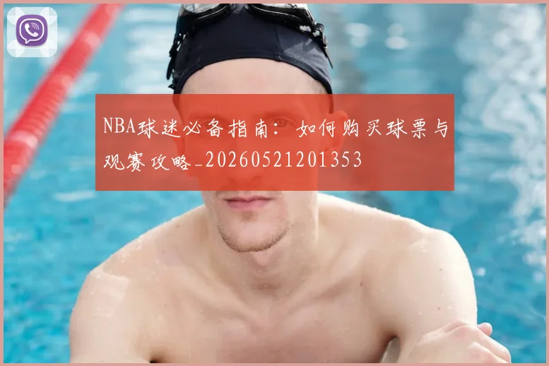 NBA球迷必备指南：如何购买球票与观赛攻略_20260521201353