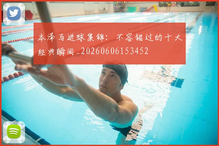 本泽马进球集锦:不容错过的十大经典瞬间_20260606153452
