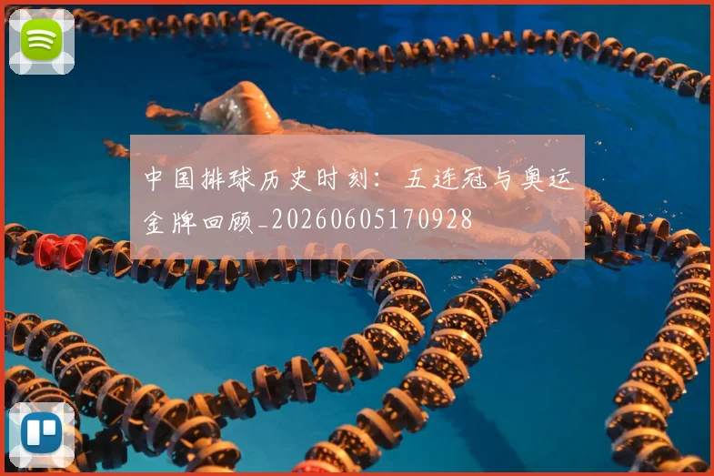 中国排球历史时刻：五连冠与奥运金牌回顾_20260605170928