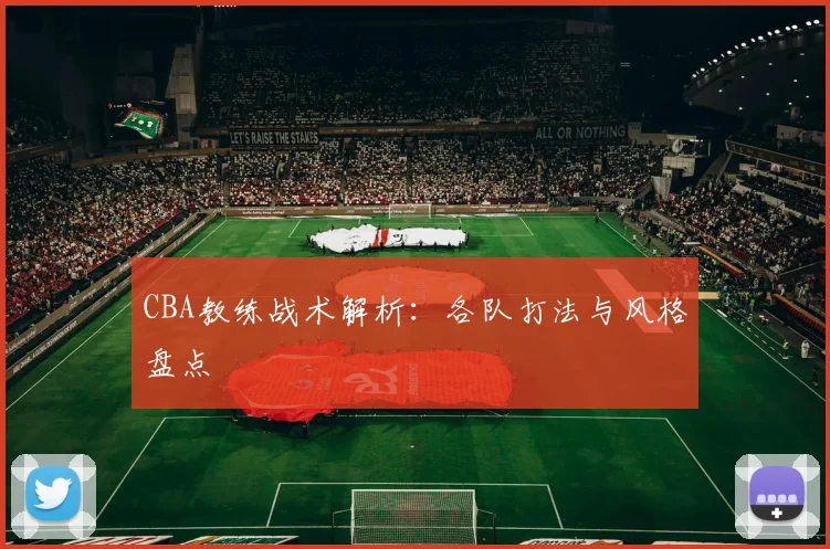 CBA教练战术解析：各队打法与风格盘点