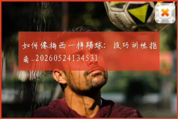 如何像梅西一样踢球：技巧训练指南_20260524134531