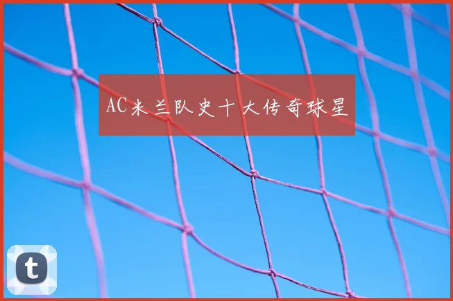 AC米兰队史十大传奇球星