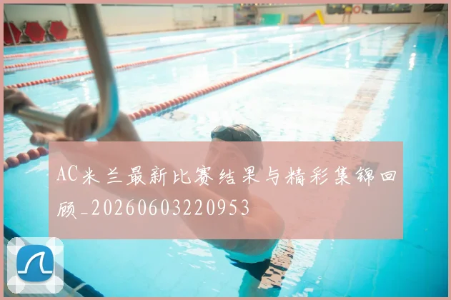 AC米兰最新比赛结果与精彩集锦回顾_20260603220953