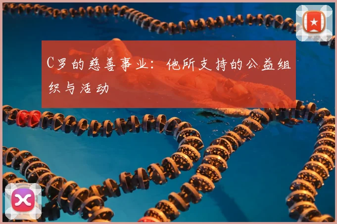 C罗的慈善事业:他所支持的公益组织与活动