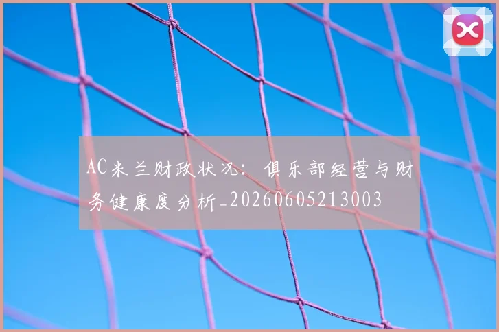 AC米兰财政状况：俱乐部经营与财务健康度分析_20260605213003