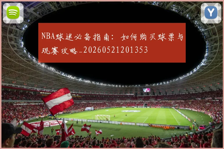 NBA球迷必备指南:如何购买球票与观赛攻略_20260521201353