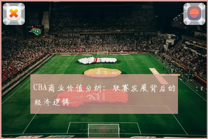 CBA商业价值分析：联赛发展背后的经济逻辑