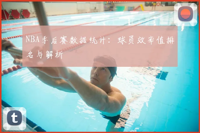 NBA季后赛数据统计：球员效率值排名与解析