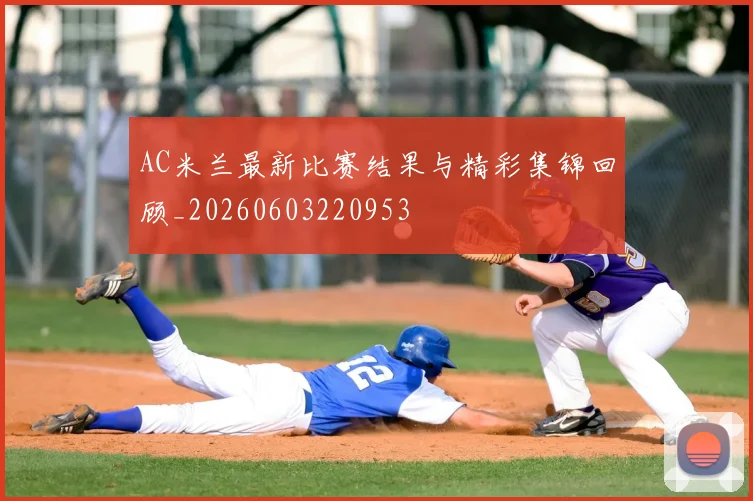 AC米兰最新比赛结果与精彩集锦回顾_20260603220953