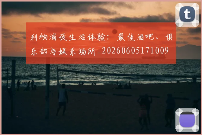 利物浦夜生活体验:最佳酒吧、俱乐部与娱乐场所_20260605171009