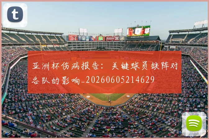 亚洲杯伤病报告:关键球员缺阵对各队的影响_20260605214629